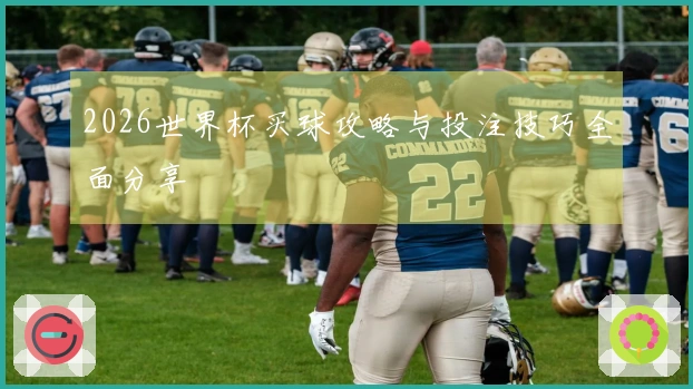 2026世界杯买球攻略与投注技巧全面分享