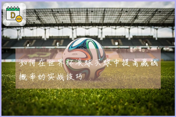 如何在世界杯滚球买球中提高赢钱概率的实战技巧