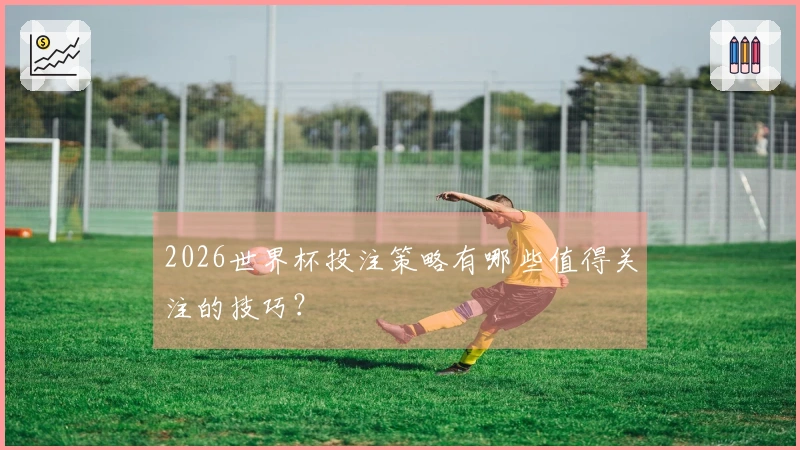 2026世界杯投注策略有哪些值得关注的技巧？