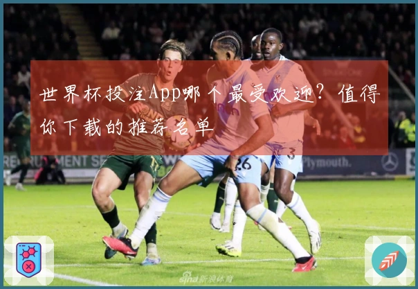 世界杯投注App哪个最受欢迎？值得你下载的推荐名单