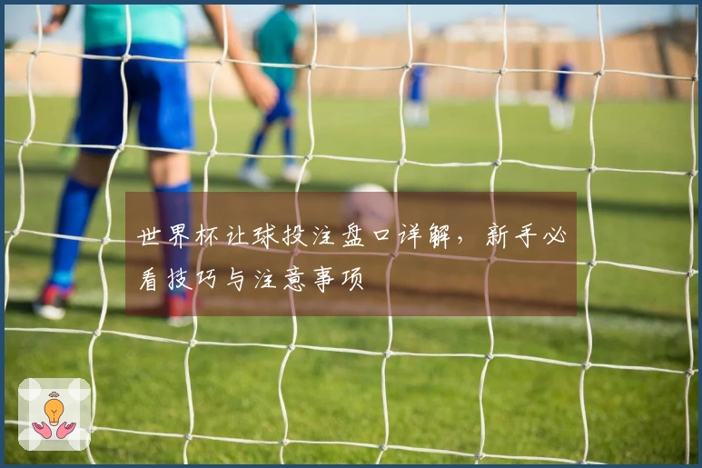 世界杯让球投注盘口详解，新手必看技巧与注意事项